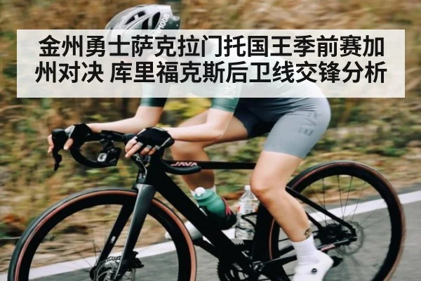 金州勇士萨克拉门托国王季前赛加州对决 库里福克斯后卫线交锋分析